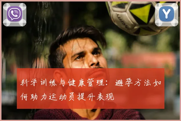 科学训练与健康管理：避孕方法如何助力运动员提升表现