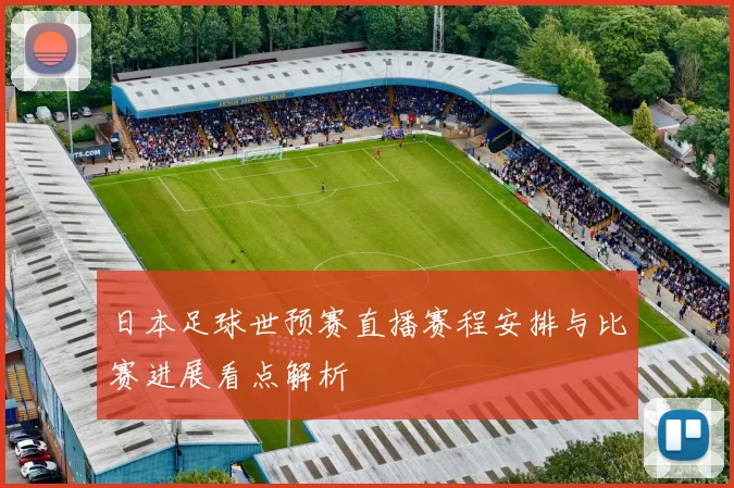 日本足球世预赛直播赛程安排与比赛进展看点解析