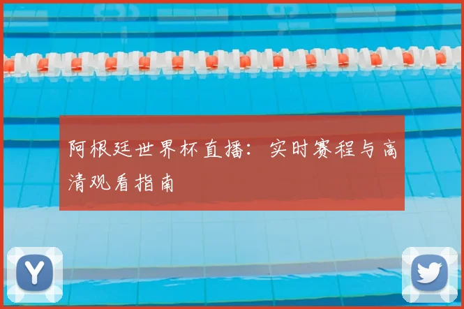 阿根廷世界杯直播：实时赛程与高清观看指南